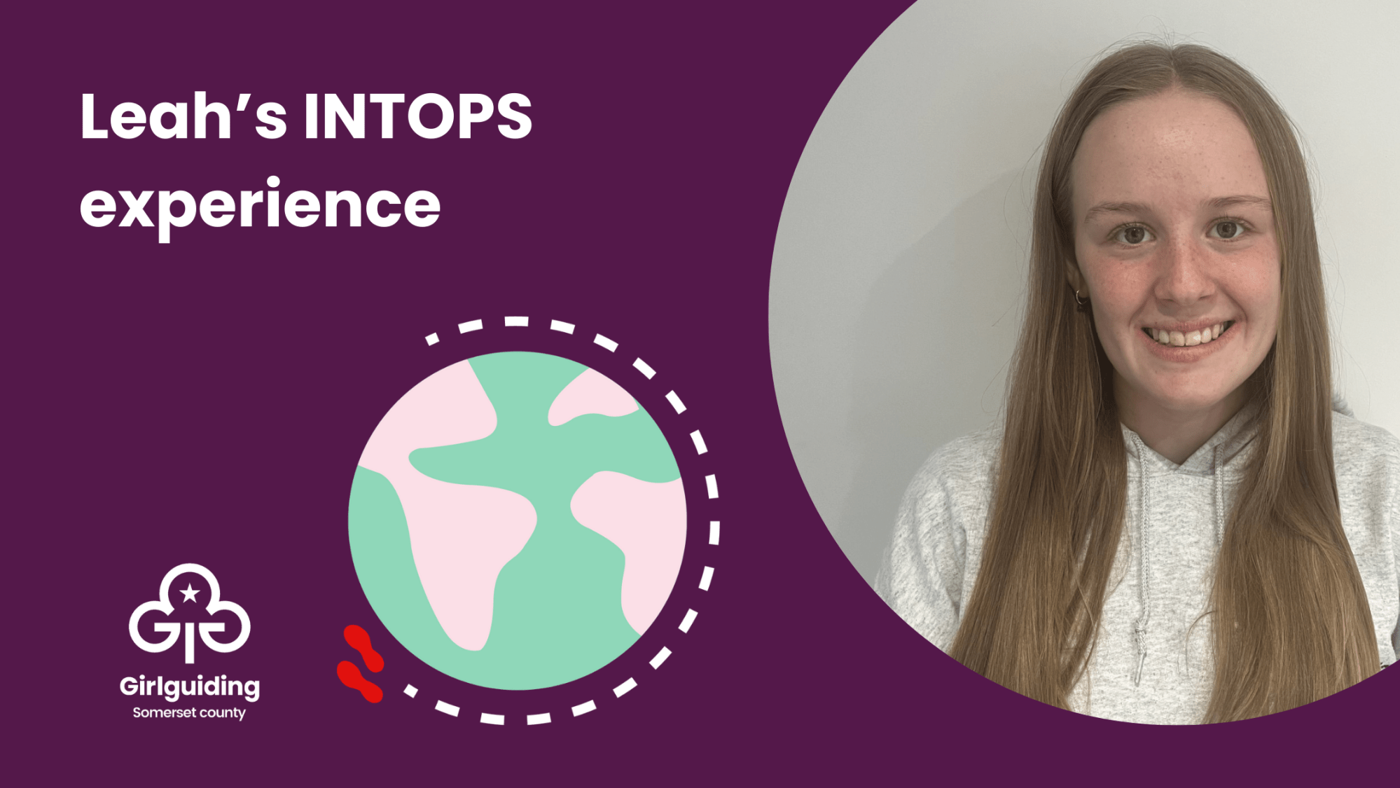 Photo of Leah set against a purple background and globe, with the Girlguiding Somerset logo and caption "Leah's INTOPS experience"